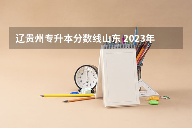 辽贵州专升本分数线山东 2023年专升本山东分数线