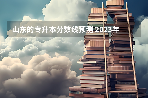 山东的专升本分数线预测 2023年统招专升本的大概需要考多少分