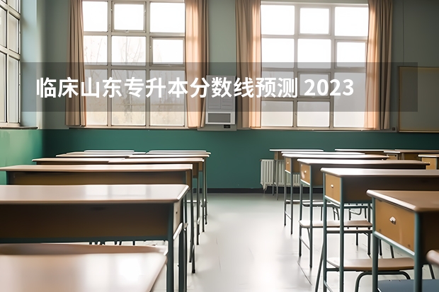 临床山东专升本分数线预测 2023年专升本山东分数线