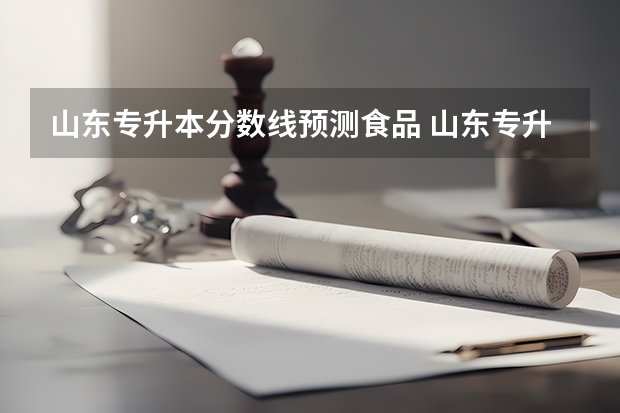 山东专升本分数线预测食品 山东专升本2023年预测分数线