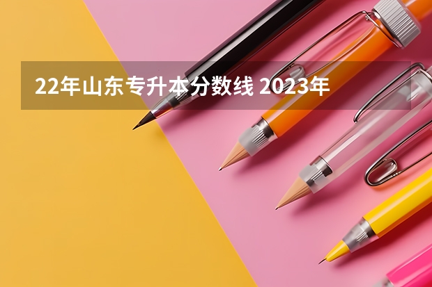 22年山东专升本分数线 2023年专升本各省份最低录取控制分数线是多少？