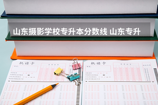 山东摄影学校专升本分数线 山东专升本录取分数线是多少？