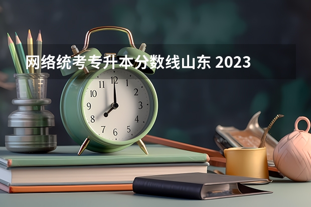 网络统考专升本分数线山东 2023年专升本山东分数线