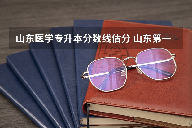 山东医学专升本分数线估分 山东第一医科大学专升本分数线