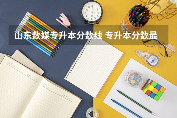 山东数媒专升本分数线 专升本分数最低的专业