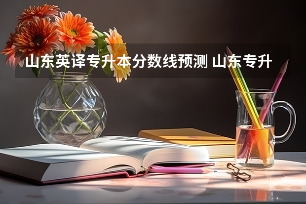 山东英译专升本分数线预测 山东专升本考试难吗 多少分稳过？