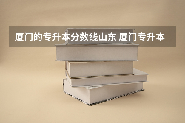 厦门的专升本分数线山东 厦门专升本成绩390分能上吗