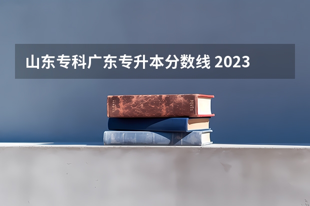 山东专科广东专升本分数线 2023年专升本山东分数线