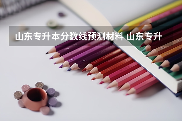 山东专升本分数线预测材料 山东专升本考试难吗 多少分稳过？