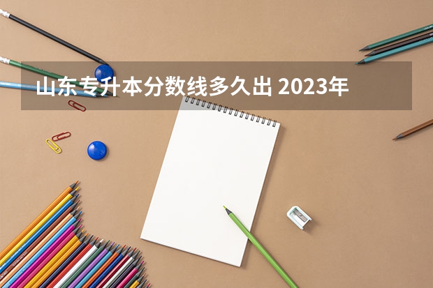 山东专升本分数线多久出 2023年山东专升本分数线什么时候出