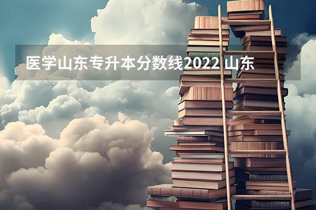 医学山东专升本分数线2022 山东省2022年专升本投档线