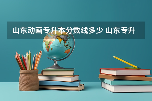 山东动画专升本分数线多少 山东专升本一般多少分稳过