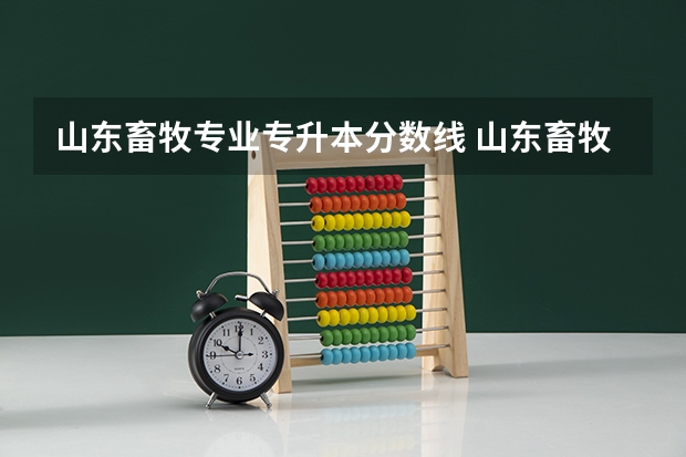 山东畜牧专业专升本分数线 山东畜牧兽医职业学院2022录取线