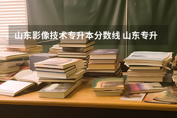 山东影像技术专升本分数线 山东专升本2023录取分数线