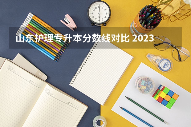 山东护理专升本分数线对比 2023年专升本山东分数线
