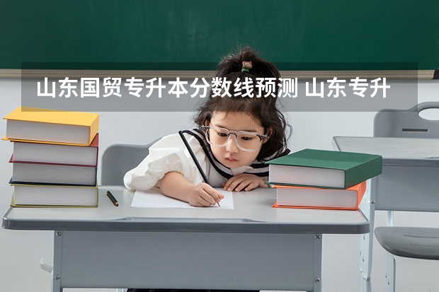 山东国贸专升本分数线预测 山东专升本考试难吗 多少分稳过？