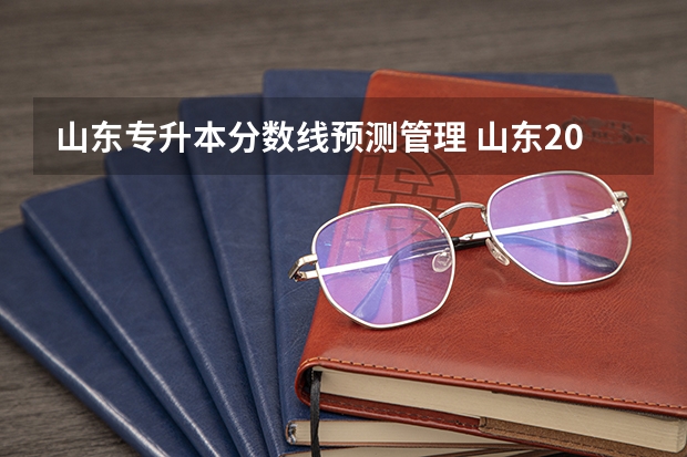 山东专升本分数线预测管理 山东2023年专升本分数线预测