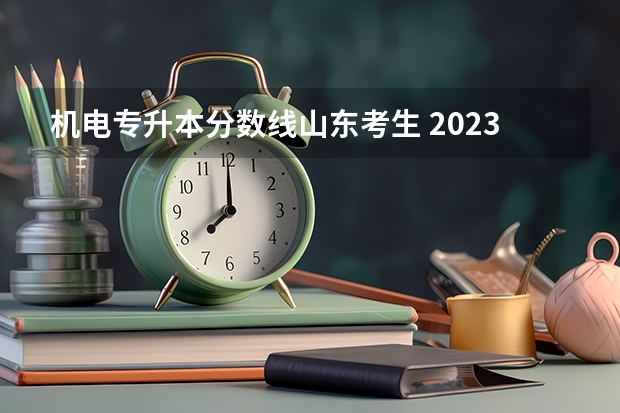 机电专升本分数线山东考生 2023年专升本山东分数线