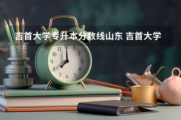 吉首大学专升本分数线山东 吉首大学专升本录取分数线