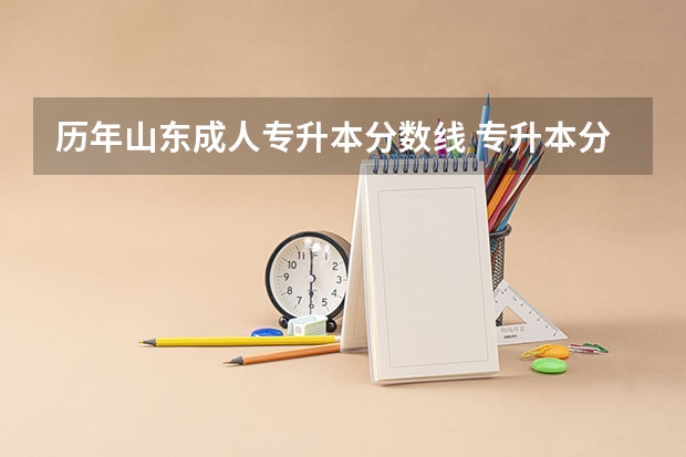 历年山东成人专升本分数线 专升本分数线一般多少分？