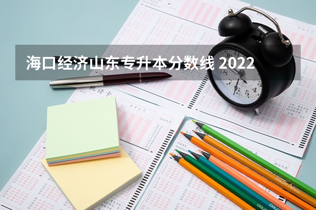 海口经济山东专升本分数线 2022山东专升本录取分数线是多少