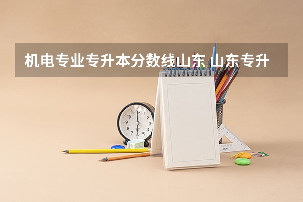 机电专业专升本分数线山东 山东专升本2023录取分数线