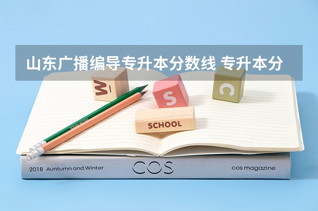 山东广播编导专升本分数线 专升本分数线一般多少分？