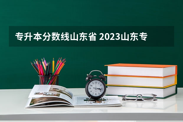 专升本分数线山东省 2023山东专升本录取分数线