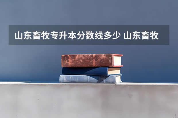 山东畜牧专升本分数线多少 山东畜牧兽医职业学院2022录取线