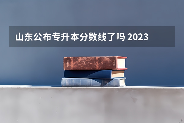 山东公布专升本分数线了吗 2023年专升本山东分数线