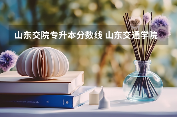 山东交院专升本分数线 山东交通学院专升本录取分数线2023