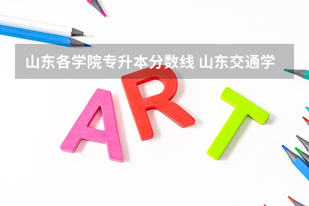 山东各学院专升本分数线 山东交通学院专升本录取分数线