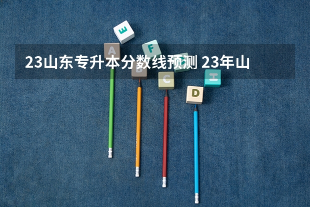 23山东专升本分数线预测 23年山东专升本分数线预测