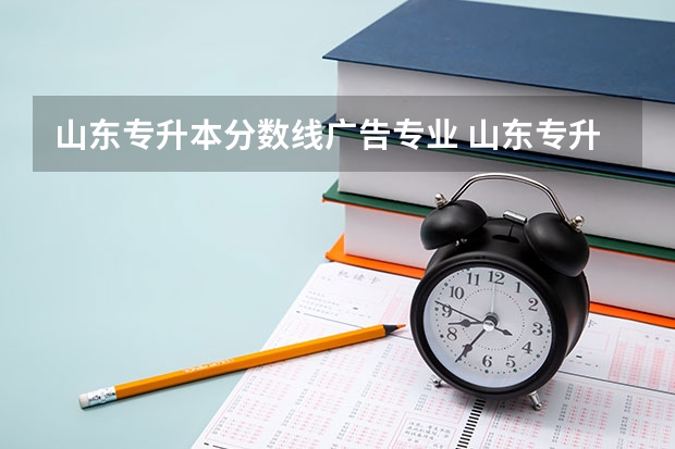 山东专升本分数线广告专业 山东专升本2023录取分数线