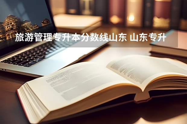 旅游管理专升本分数线山东 山东专升本成绩最低录取分数线是多少？