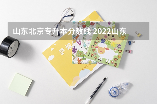 山东北京专升本分数线 2022山东专升本分数线多少？