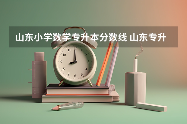 山东小学数学专升本分数线 山东专升本2023录取分数线