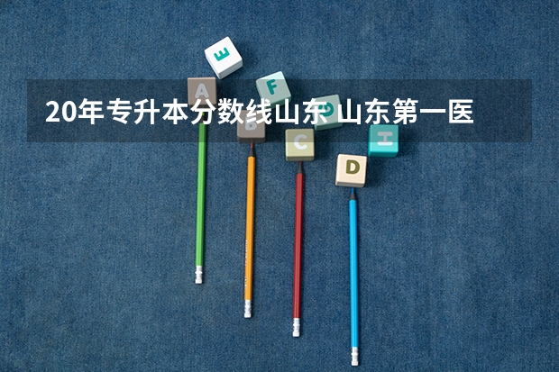 20年专升本分数线山东 山东第一医科大学专升本分数线