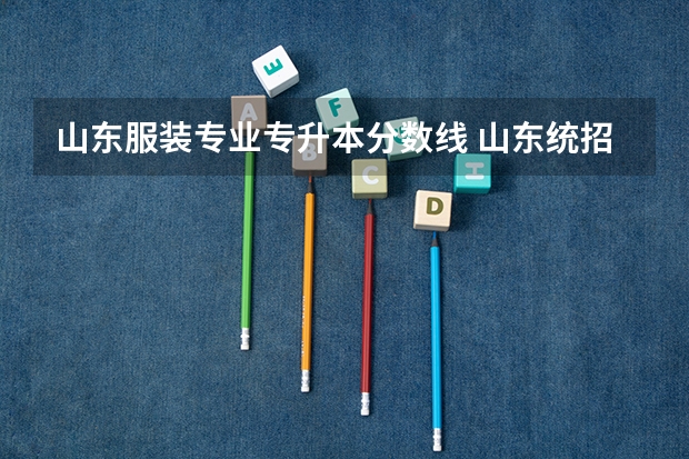 山东服装专业专升本分数线 山东统招专升本分数线