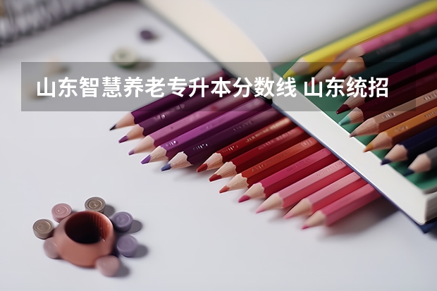 山东智慧养老专升本分数线 山东统招专升本分数线