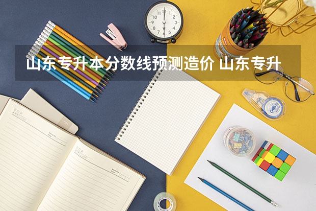 山东专升本分数线预测造价 山东专升本分数线2023