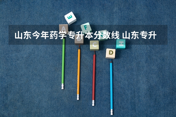 山东今年药学专升本分数线 山东专升本2023录取分数线