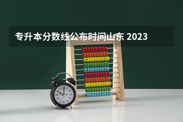 专升本分数线公布时间山东 2023年山东专升本分数线什么时候出