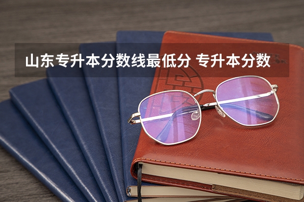 山东专升本分数线最低分 专升本分数线一般多少分？