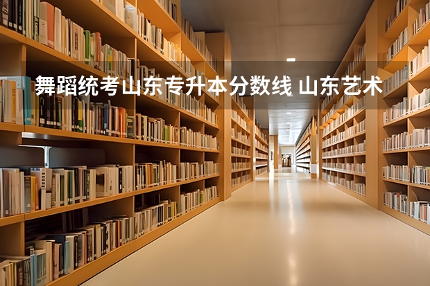 舞蹈统考山东专升本分数线 山东艺术专升本分数线