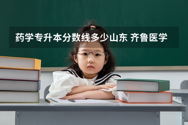 药学专升本分数线多少山东 齐鲁医学院专升本2023录取分数线
