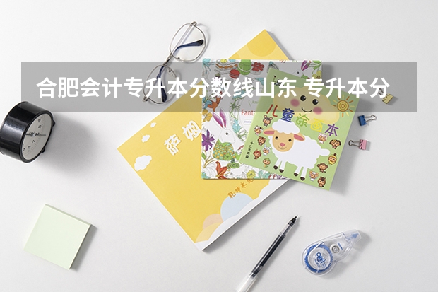合肥会计专升本分数线山东 专升本分数线一般多少分？