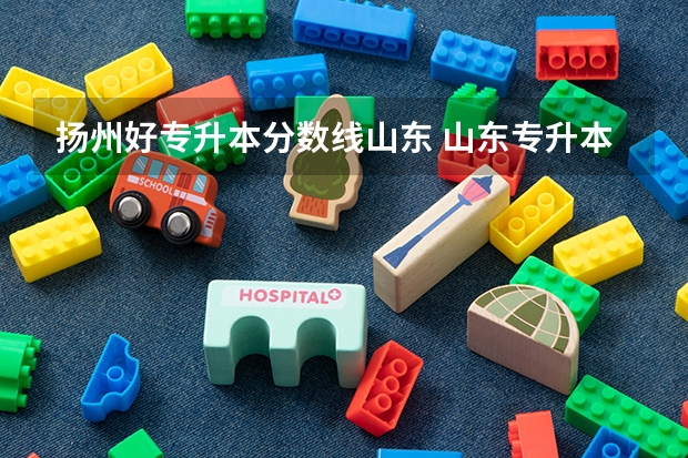 扬州好专升本分数线山东 山东专升本的录取分数线是多少分啊？