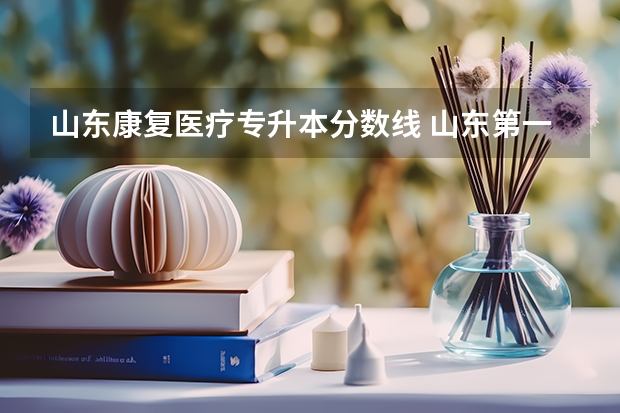 山东康复医疗专升本分数线 山东第一医科大学多少分能录取专科生？