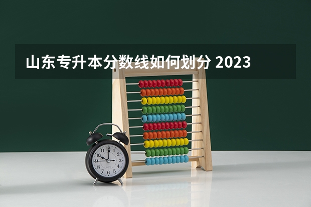 山东专升本分数线如何划分 2023年专升本山东分数线